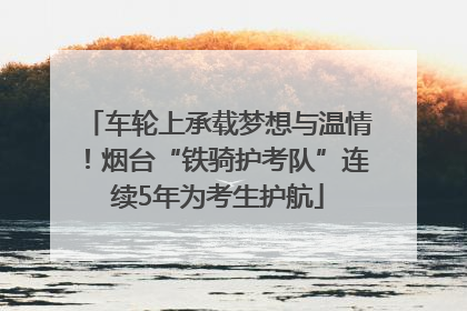 车轮上承载梦想与温情！烟台“铁骑护考队”连续5年为考生护航